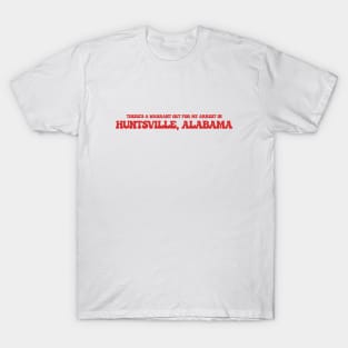 There's a warrant out for my arrest in Huntsville, Alabama T-Shirt